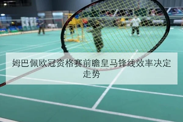 姆巴佩欧冠资格赛前瞻皇马锋线效率决定走势