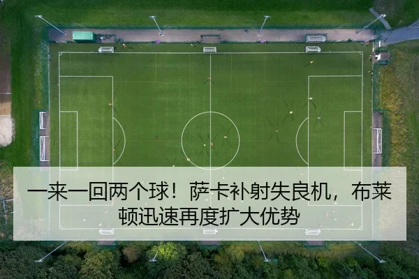 一来一回两个球！萨卡补射失良机，布莱顿迅速再度扩大优势